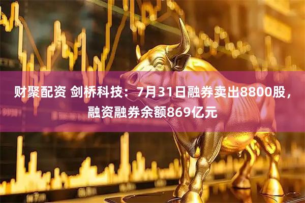 财聚配资 剑桥科技：7月31日融券卖出8800股，融资融券余额869亿元