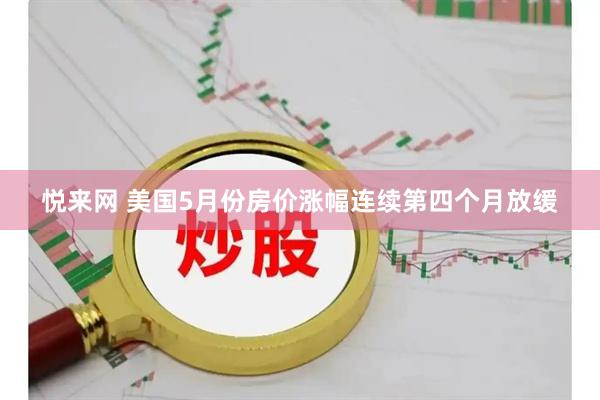 悦来网 美国5月份房价涨幅连续第四个月放缓