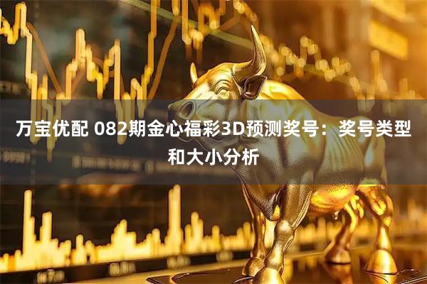 万宝优配 082期金心福彩3D预测奖号：奖号类型和大小分析
