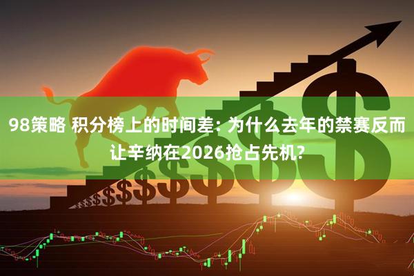 98策略 积分榜上的时间差: 为什么去年的禁赛反而让辛纳在2026抢占先机?