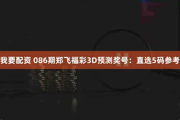 我要配资 086期郑飞福彩3D预测奖号:直选5码参考
