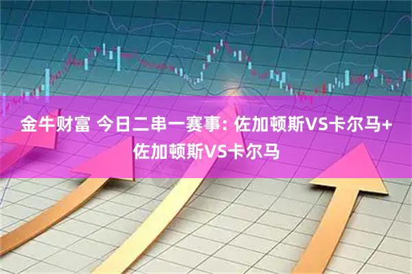 金牛财富 今日二串一赛事: 佐加顿斯VS卡尔马+佐加顿斯VS卡尔马