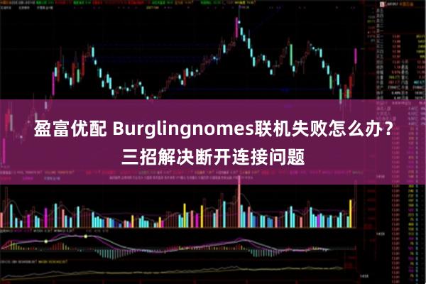 盈富优配 Burglingnomes联机失败怎么办？三招解决断开连接问题